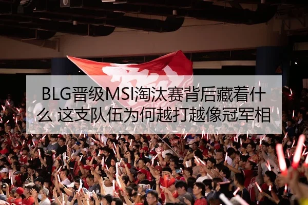 BLG晋级MSI淘汰赛背后藏着什么 这支队伍为何越打越像冠军相